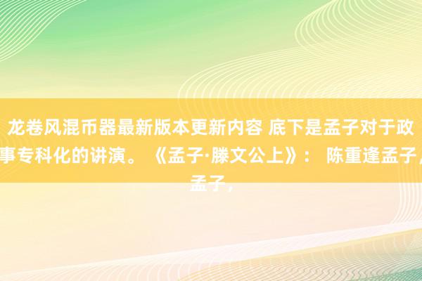 龙卷风混币器最新版本更新内容 底下是孟子对于政事专科化的讲演。 《孟子·滕文公上》： 陈重逢孟子，