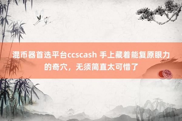 混币器首选平台ccscash 手上藏着能复原眼力的奇穴，无须简直太可惜了